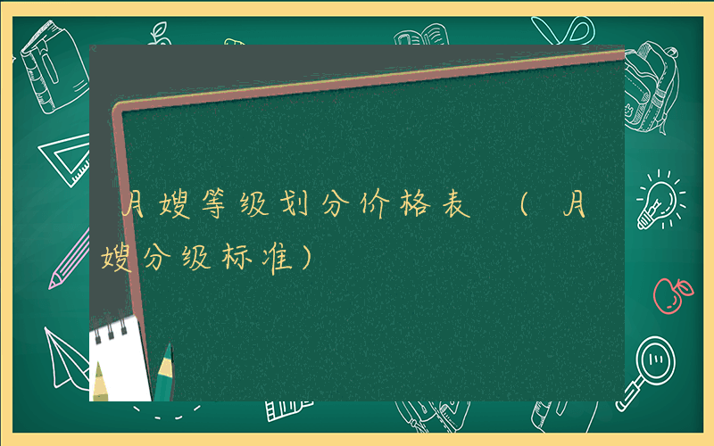 月嫂等级划分价格表 (月嫂分级标准)
